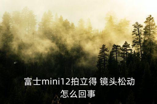  富士mini12拍立得 镜头松动怎么回事