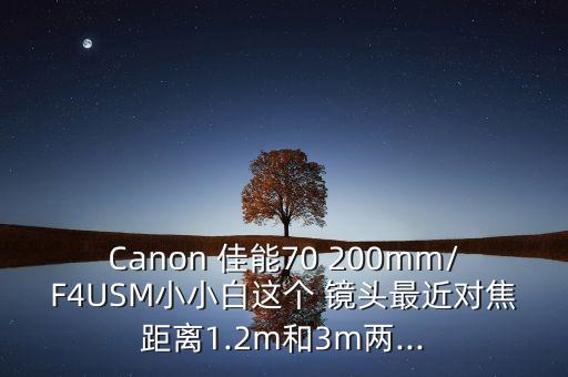 Canon 佳能70 200mm/F4USM小小白这个 镜头最近对焦距离1.2m和3m两...