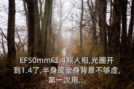 EF50mmF1.4照人相,光圈开到1.4了,半身或全身背景不够虚,第一次用...