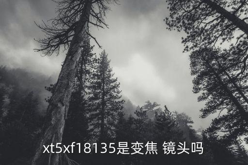 xt5xf18135是变焦 镜头吗