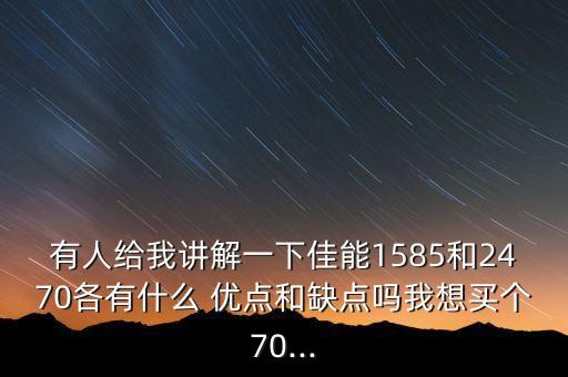 有人给我讲解一下佳能1585和2470各有什么 优点和缺点吗我想买个70...