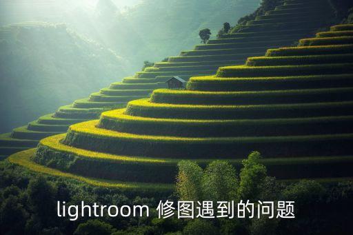 lightroom 修图遇到的问题