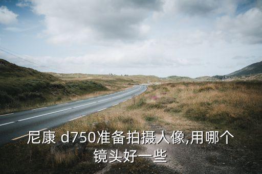 尼康 d750准备拍摄人像,用哪个镜头好一些