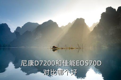  尼康D7200和佳能EOS70D对比哪个好