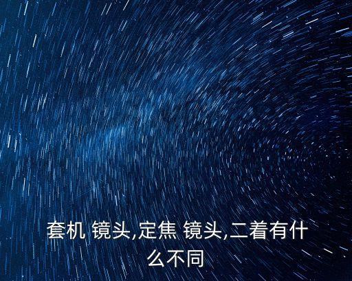  套机 镜头,定焦 镜头,二着有什么不同