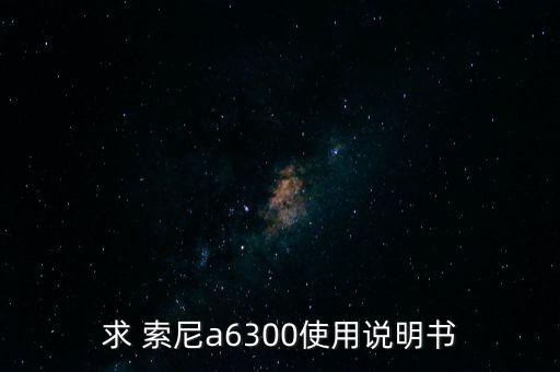 求 索尼a6300使用说明书