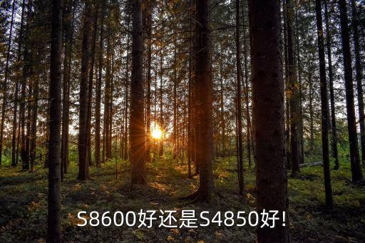 S8600好还是S4850好!