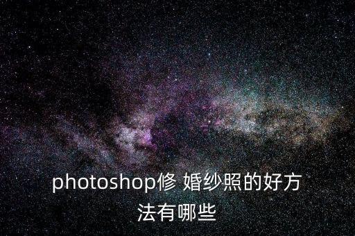 photoshop修 婚纱照的好方法有哪些