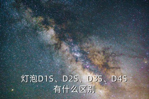 灯泡D1S、D2S、D3S、D4S有什么区别