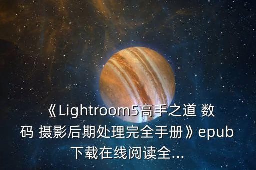 《Lightroom5高手之道 数码 摄影后期处理完全手册》epub下载在线阅读全...