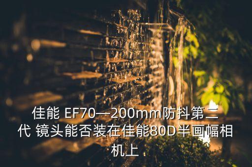 佳能 EF70—200mm防抖第二代 镜头能否装在佳能80D半画幅相机上