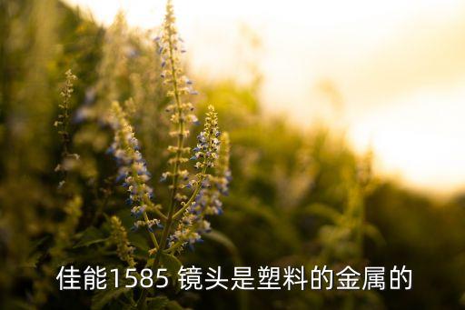  佳能1585 镜头是塑料的金属的