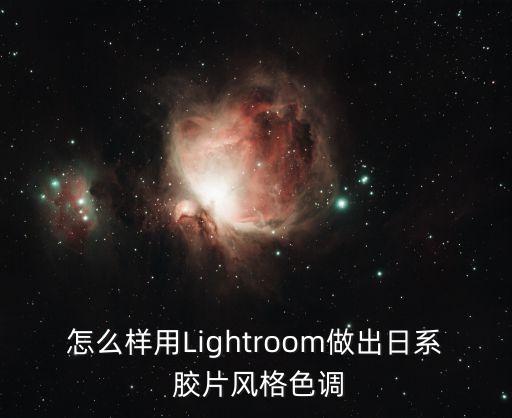 怎么样用Lightroom做出日系 胶片风格色调