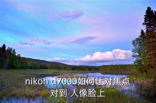 nikon d7000如何让对焦点对到 人像脸上