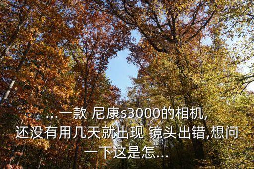 ...一款 尼康s3000的相机,还没有用几天就出现 镜头出错,想问一下这是怎...