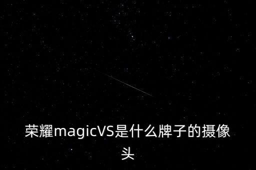 荣耀magicVS是什么牌子的摄像头