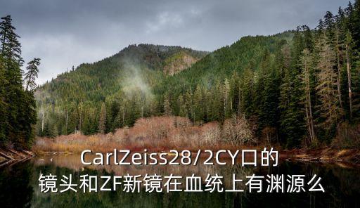 CarlZeiss28/2CY口的 镜头和ZF新镜在血统上有渊源么