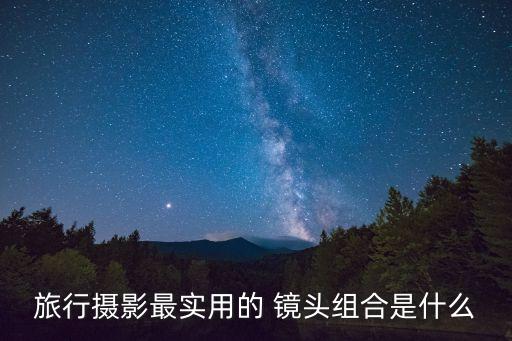 旅行摄影最实用的 镜头组合是什么