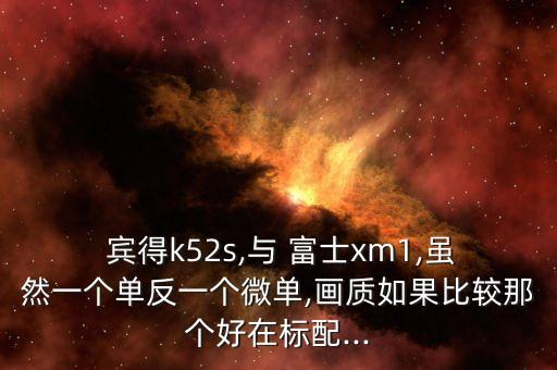  宾得k52s,与 富士xm1,虽然一个单反一个微单,画质如果比较那个好在标配...