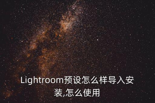 Lightroom预设怎么样导入安装,怎么使用