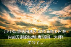 <b>大师都是用什么镜头拍出来的</b>