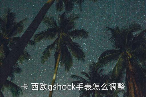 卡 西欧gshock手表怎么调整