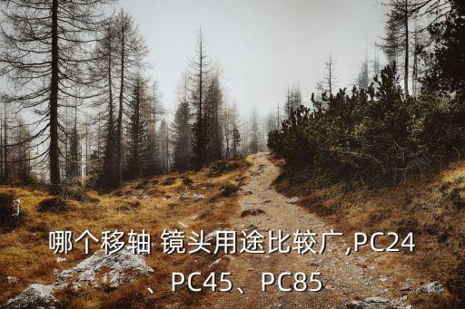 哪个移轴 镜头用途比较广,PC24、PC45、PC85