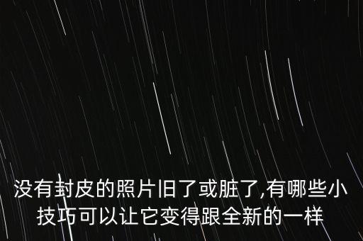 没有封皮的照片旧了或脏了,有哪些小技巧可以让它变得跟全新的一样