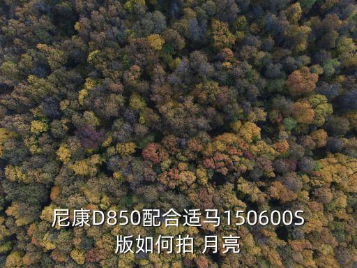 尼康D850配合适马150600S版如何拍 月亮