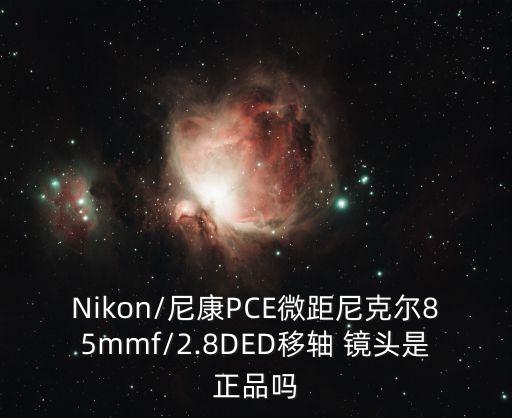 Nikon/尼康PCE微距尼克尔85mmf/2.8DED移轴 镜头是正品吗