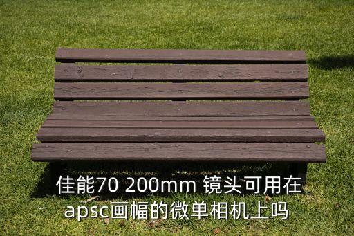  佳能70 200mm 镜头可用在apsc画幅的微单相机上吗