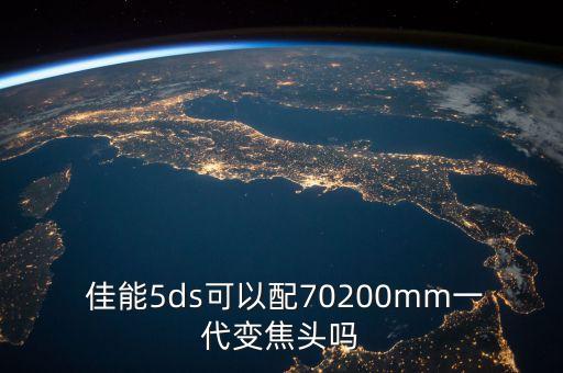  佳能5ds可以配70200mm一代变焦头吗