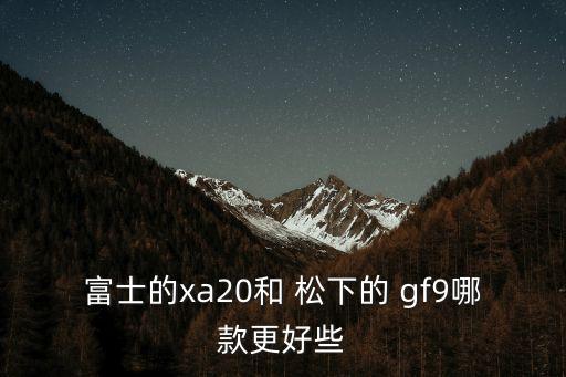 富士的xa20和 松下的 gf9哪款更好些