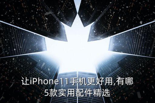 让iPhone11手机更好用,有哪5款实用配件精选