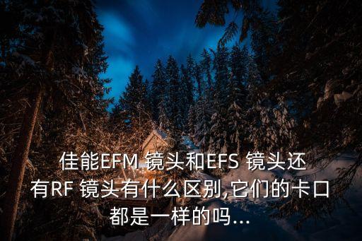  佳能EFM 镜头和EFS 镜头还有RF 镜头有什么区别,它们的卡口都是一样的吗...