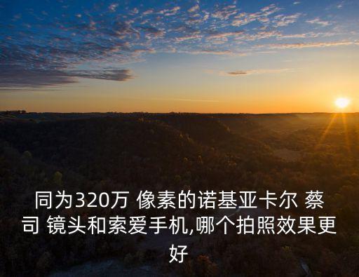 同为320万 像素的诺基亚卡尔 蔡司 镜头和索爱手机,哪个拍照效果更好