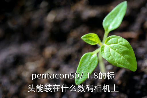 pentacon50/ 1.8的标头能装在什么数码相机上