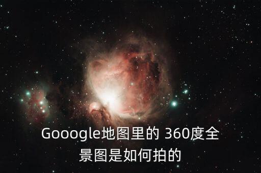 Gooogle地图里的 360度全景图是如何拍的