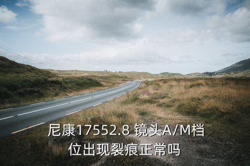  尼康17552.8 镜头A/M档位出现裂痕正常吗