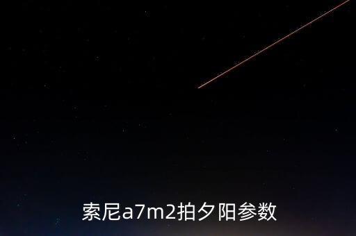  索尼a7m2拍夕阳参数