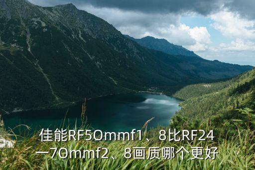 佳能RF5Ommf1、8比RF24一7Ommf2、8画质哪个更好