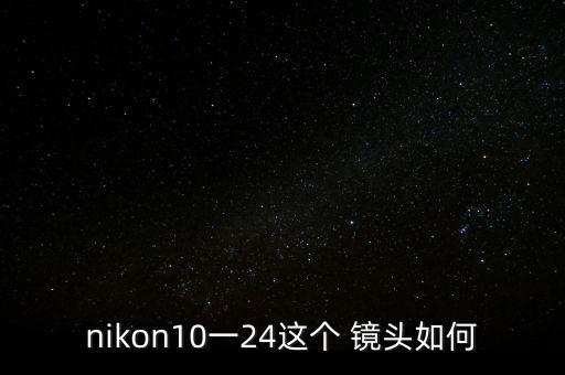 nikon10一24这个 镜头如何