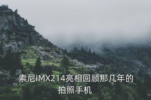  索尼IMX214亮相回顾那几年的拍照手机