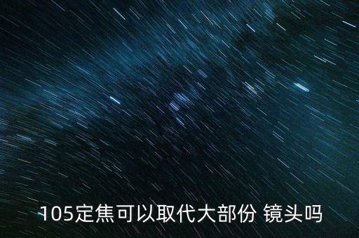  105定焦可以取代大部份 镜头吗