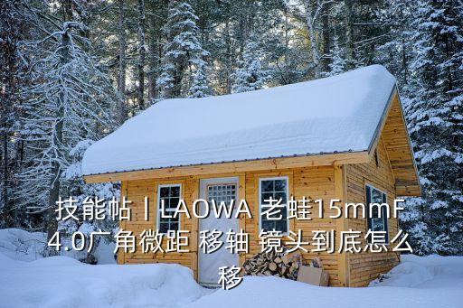 技能帖丨LAOWA 老蛙15mmF4.0广角微距 移轴 镜头到底怎么移