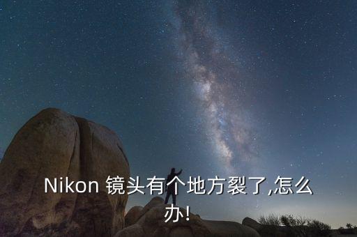 Nikon 镜头有个地方裂了,怎么办!