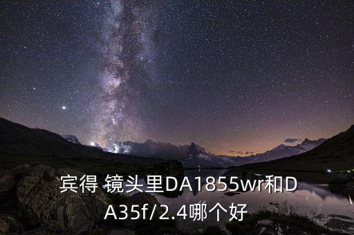  宾得 镜头里DA1855wr和DA35f/2.4哪个好