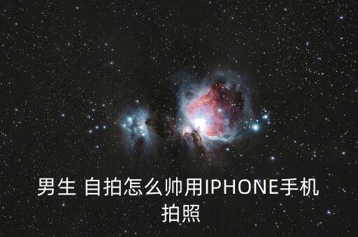 男生 自拍怎么帅用IPHONE手机 拍照