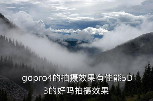  gopro4的拍摄效果有佳能5D3的好吗拍摄效果