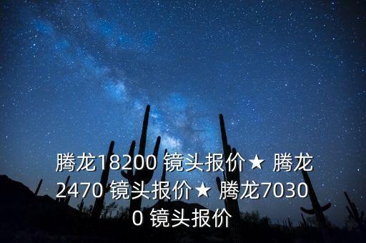  腾龙18200 镜头报价★ 腾龙2470 镜头报价★ 腾龙70300 镜头报价